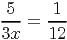 5 1
---= ---
3x 12