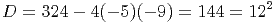 D  = 324 - 4(- 5)(- 9) = 144 = 122   