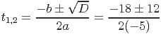             √ --
t1,2 = --b �---D-=  --18 �-12-
          2a         2(- 5)
