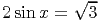          √ --
2 sin x =   3
